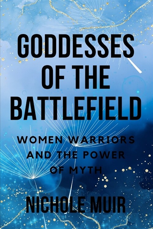 Goddesses of the Battlefield: Women Warriors and the Power of Myth (Paperback)