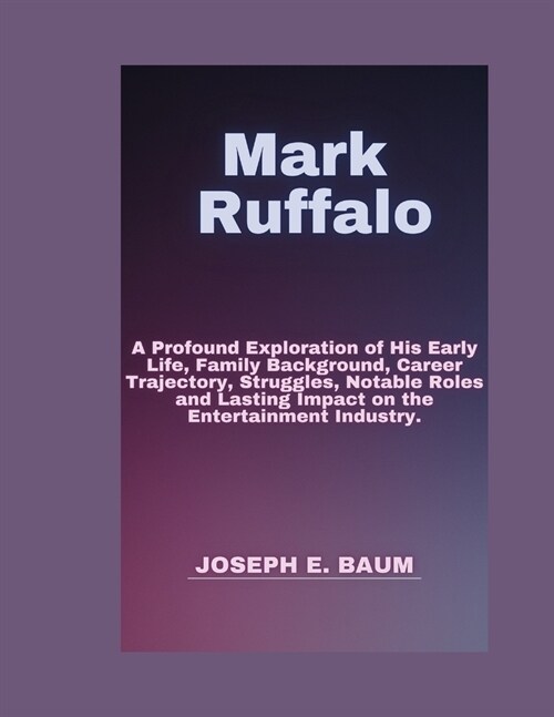 Mark Ruffalo: A Profound Exploration of His Early Life, Family Background, Career Trajectory, Struggles, Notable Roles and Lasting I (Paperback)