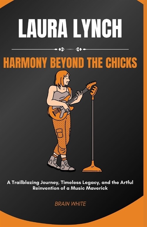 Laura Lynch: Harmony Beyond the Chicks: A Trailblazing Journey, Timeless Legacy, and the Artful Reinvention of a Music Maverick (Paperback)