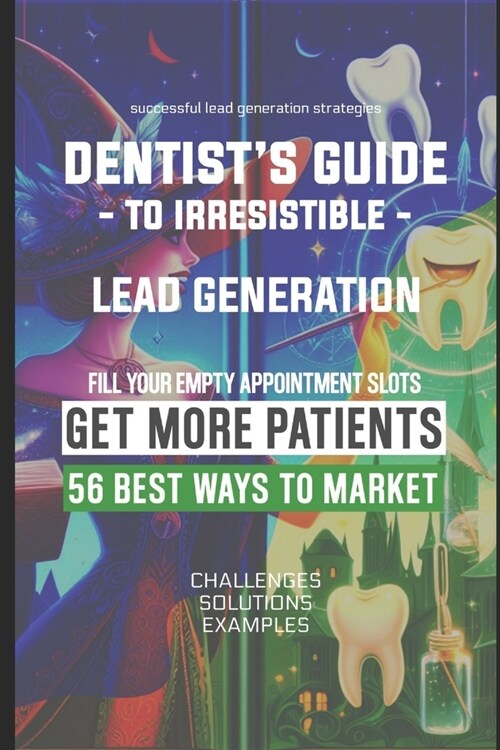 Dentists Guide to Irresistible Lead Generation 56 Ways to Market (Paperback)