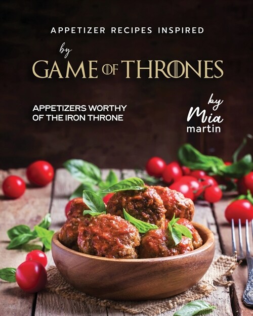 Appetizer Recipes Inspired by Game of Thrones: Appetizers Worthy of the Iron Throne (Paperback)