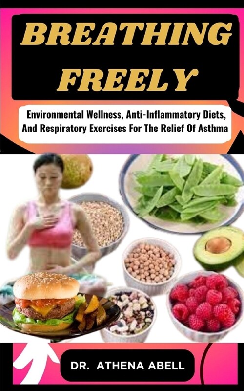 Breathing Freely: Environmental Wellness, Anti-Inflammatory Diets, And Respiratory Exercises For The Relief Of Asthma (Paperback)