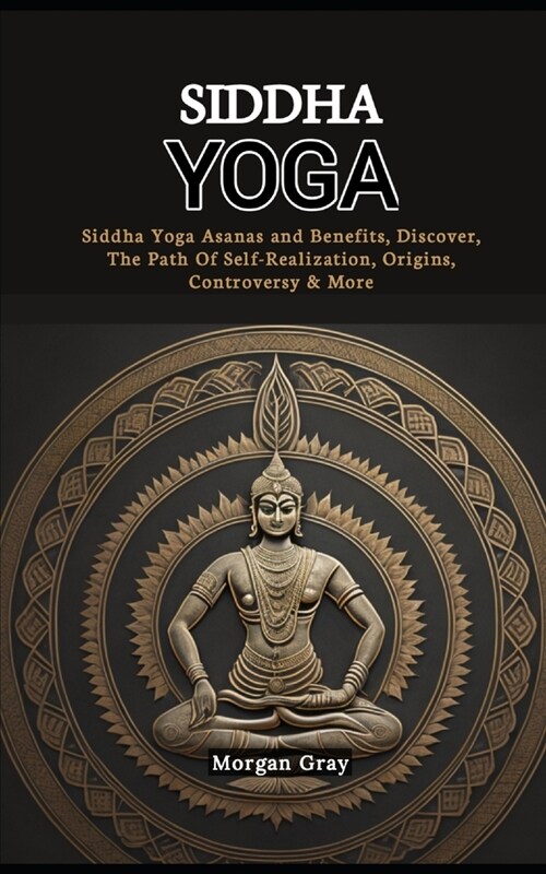 Siddha Yoga: Siddha Yoga Asanas and Benefits, Discover, The Path Of Self-Realization, Origins, Controversy & More (Paperback)