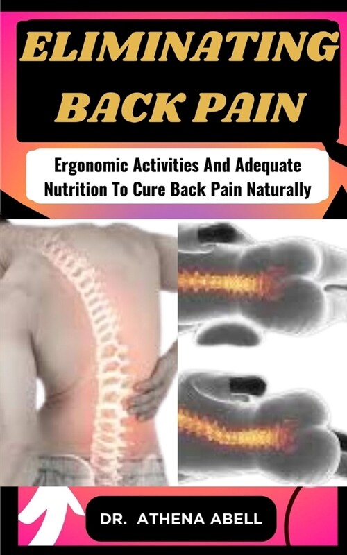 Eliminating Back Pain: Ergonomic Activities And Adequate Nutrition To Cure Back Pain Naturally (Paperback)