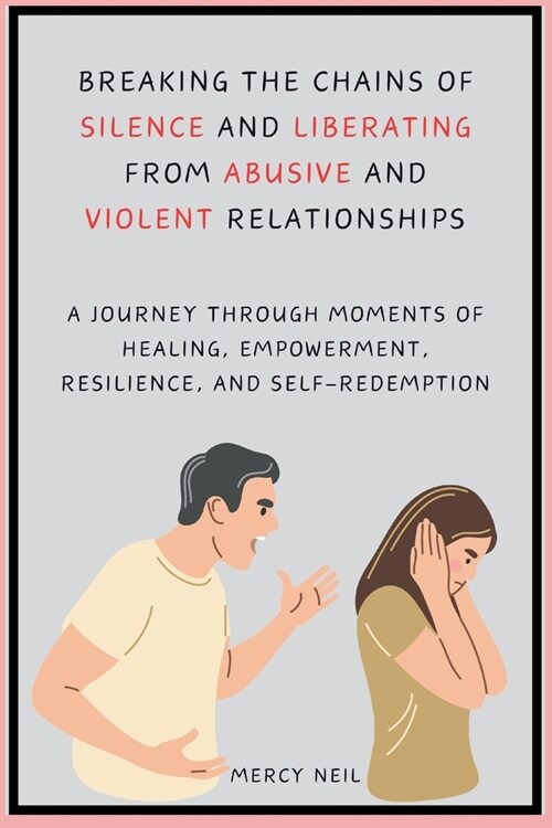 Breaking the Chains of Silence and Liberating from Abusive and Violent Relationships: A Journey Through Moments of Healing, Empowerment, Resilience, a (Paperback)