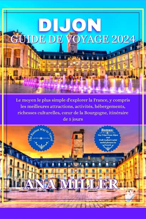 Dijon Guide de voyage 2024: Le moyen le plus simple dexplorer la France, comprenant les meilleures attractions, activit?, richesses culturelles, (Paperback)
