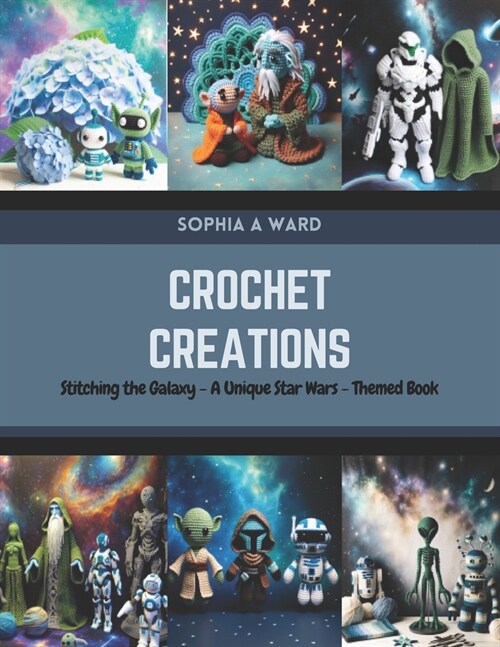 Crochet Creations: Stitching the Galaxy - A Unique Star Wars-Themed Book (Paperback)