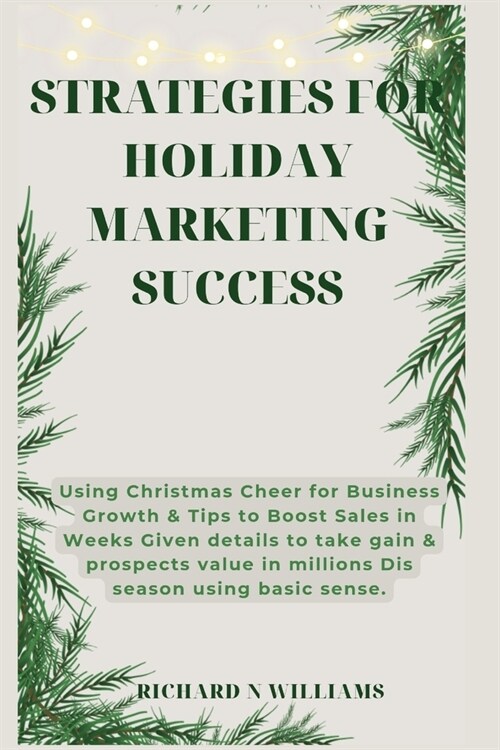 Strategies for Holiday Marketing Success: Using Christmas Cheer for Business Growth & Tips to Boost Sales in Weeks Given Details to Take Gain & Prospe (Paperback)