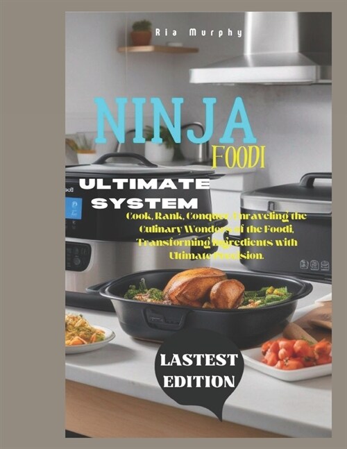 Ninja Foodi Ultimate System: Cook, Rank, Conquer, Unraveling the Culinary Wonders of the Foodi, Transforming Ingredients with Ultimate Precision. (Paperback)