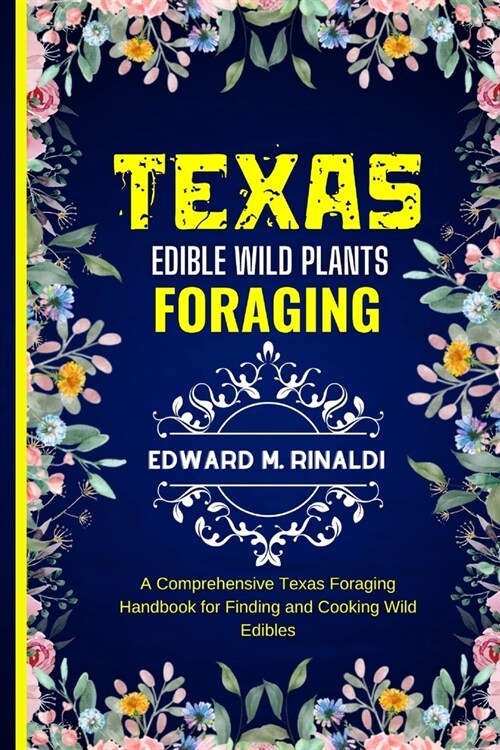 Texas Edible Wild Plants Foraging: A Comprehensive Texas Foraging Handbook for Finding and Cooking Wild Edibles (Paperback)