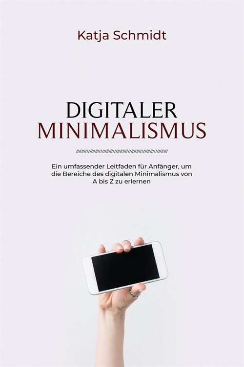 Digitaler Minimalismus: Ein umfassender Leitfaden f? Anf?ger, um die Bereiche des digitalen Minimalismus von A bis Z zu erlernen (Paperback)