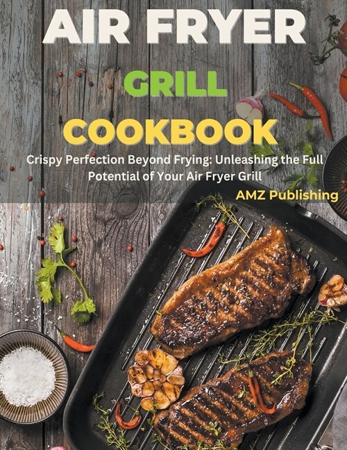 Air Fryer Grill Cookbook: Crispy Perfection Beyond Frying: Unleashing the Full Potential of Your Air Fryer Grill (Paperback)