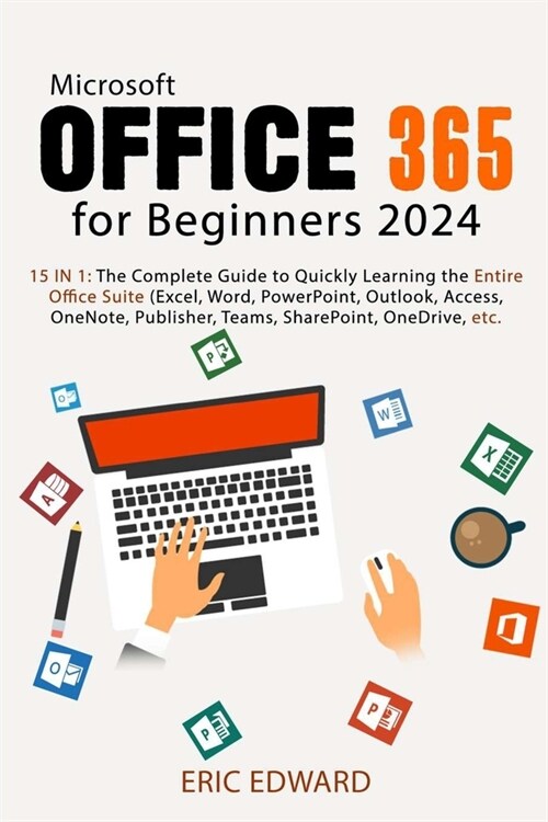 Microsoft Office 365 for Beginners 2024: 15 IN 1: The Complete Guide to Quickly Learning the Entire Office Suite (Excel, Word, PowerPoint, Outlook, Ac (Paperback)