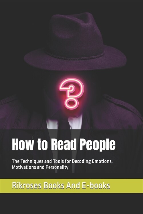 How to Read People: The Techniques and Tools for Decoding Emotions, Motivations and Personality (Paperback)