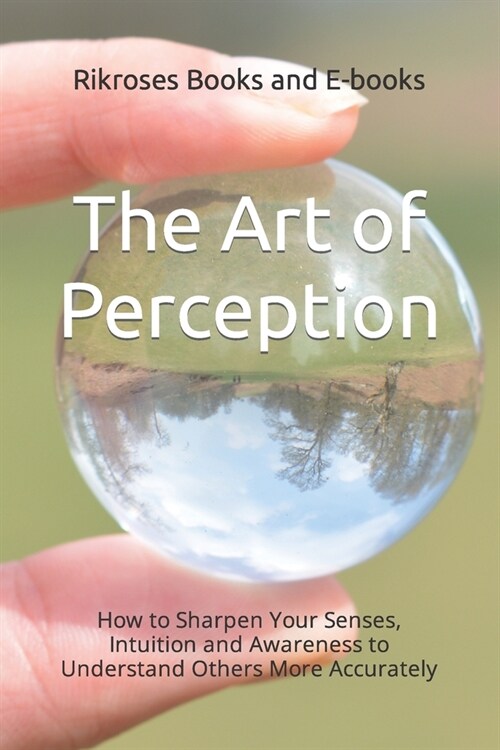 The Art of Perception: How to Sharpen Your Senses, Intuition and Awareness to Understand Others More Accurately (Paperback)