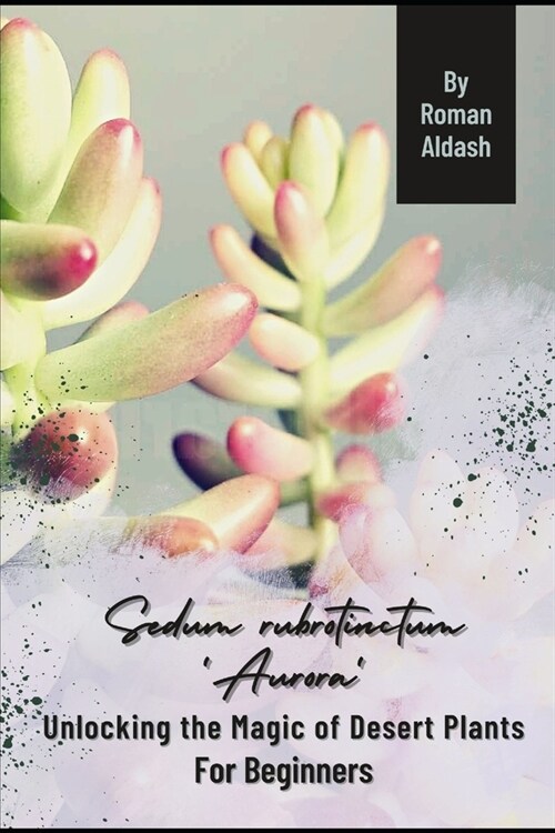 Sedum rubrotinctum Aurora: Unlocking the Magic of Desert Plants, For Beginners (Paperback)