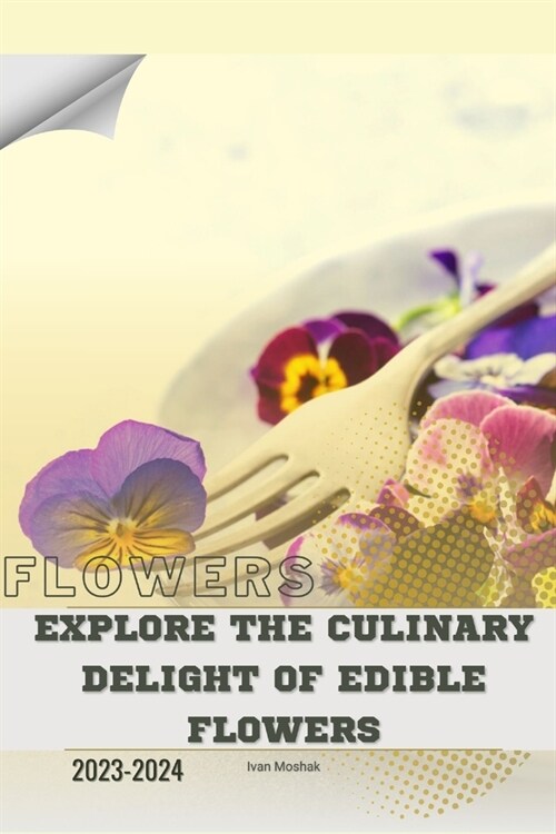 Explore the Culinary Delight of Edible Flowers: Become flowers expert (Paperback)
