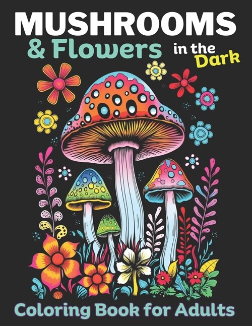 Mushrooms & Flowers In the Dark: Adult coloring Book, Relieve stress, promote Mindlfulness: 50 Dark pages to color inside this Mushroom & Flower color (Paperback)