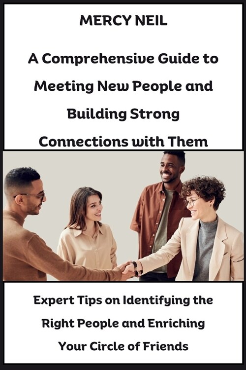 A Comprehensive Guide to Meeting New People and Building Strong Connections with Them: Expert Tips on Identifying the Right People and Enriching Your (Paperback)