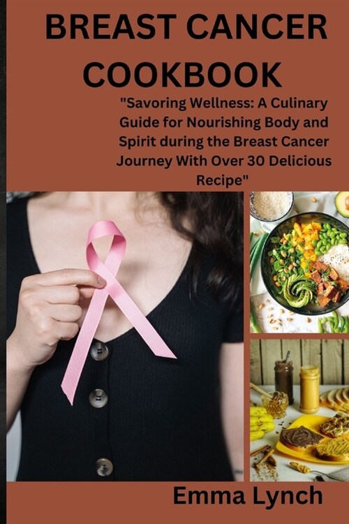 Breast Cancer Cookbook: Savoring Wellness: A Culinary Guide for Nourishing Body and Spirit during the Breast Cancer Journey With Over 30 Deli (Paperback)