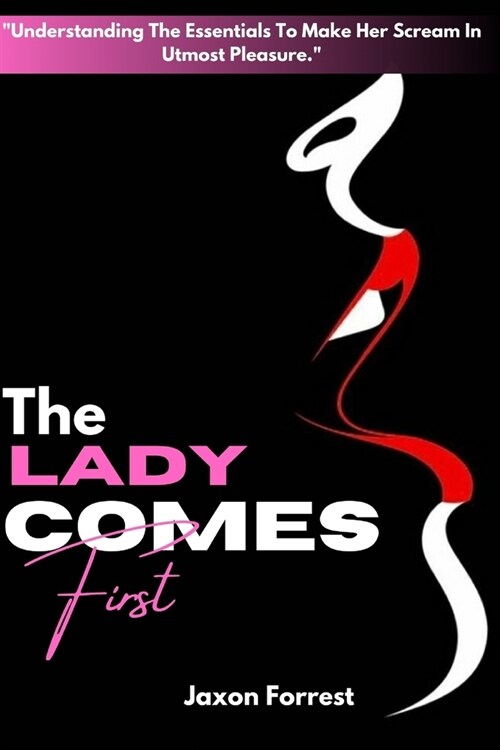 The Lady Comes First [How To Satisfy A Woman Sexually]: A Pro Guide On How To Please A Woman Sexually and Last Longer; Oral Sex Techniques; Art Of Fin (Paperback)