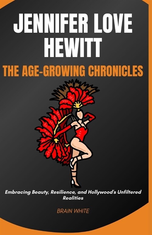 Jennifer Love Hewitt: The Age-Growing Chronicles: Embracing Beauty, Resilience, and Hollywoods Unfiltered Realities (Paperback)