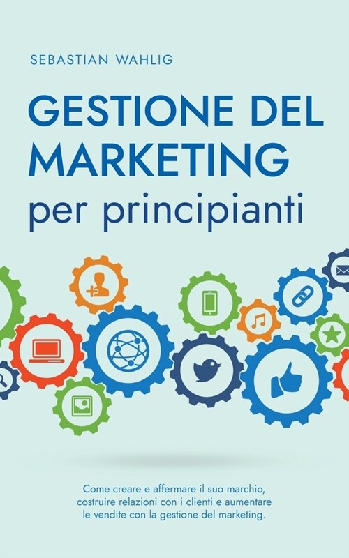 Gestione del marketing per principianti: Come creare e affermare il suo marchio, costruire relazioni con i clienti e aumentare le vendite con la gesti (Paperback)