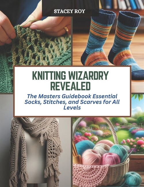 Knitting Wizardry Revealed: The Masters Guidebook Essential Socks, Stitches, and Scarves for All Levels (Paperback)