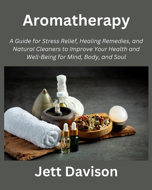 Aromatherapy: A Guide for Stress Relief, Healing Remedies, and Natural Cleaners to Improve Your Health and Well-Being for Mind, Body (Paperback)