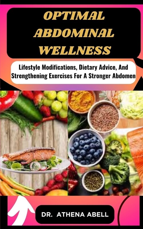 Optimal Abdominal Wellness: Lifestyle Modifications, Dietary Advice, And Strengthening Exercises For A Stronger Abdomen (Paperback)