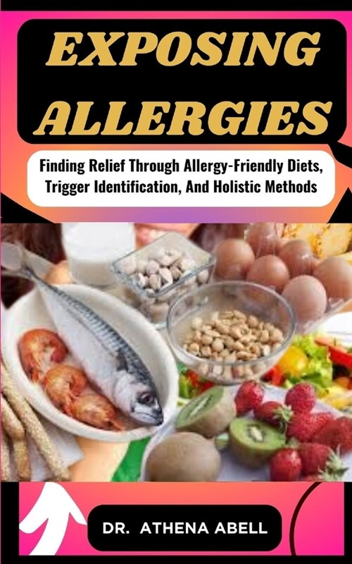 Exposing Allergies: Finding Relief Through Allergy-Friendly Diets, Trigger Identification, And Holistic Methods (Paperback)