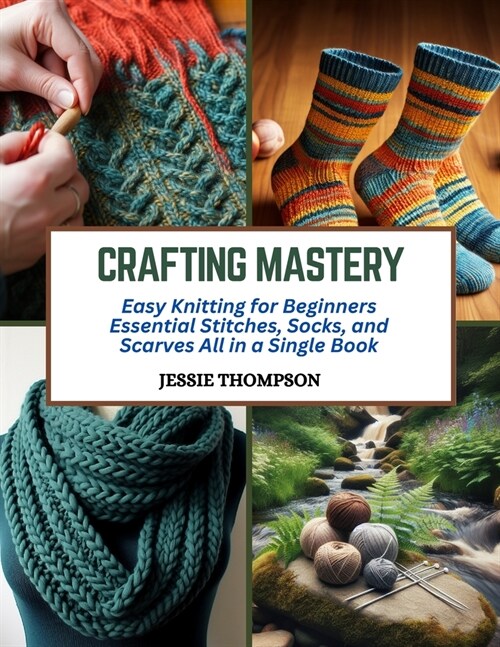 Crafting Mastery: Easy Knitting for Beginners Essential Stitches, Socks, and Scarves All in a Single Book (Paperback)