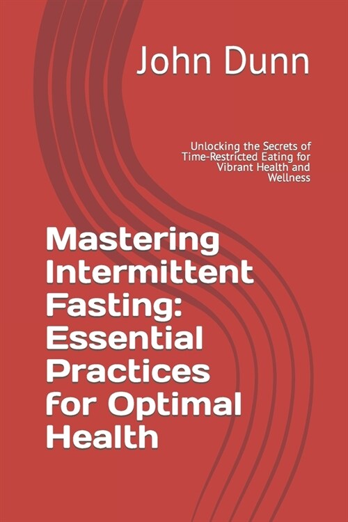 Mastering Intermittent Fasting: Essential Practices for Optimal Health: Unlocking the Secrets of Time-Restricted Eating for Vibrant Health and Wellnes (Paperback)