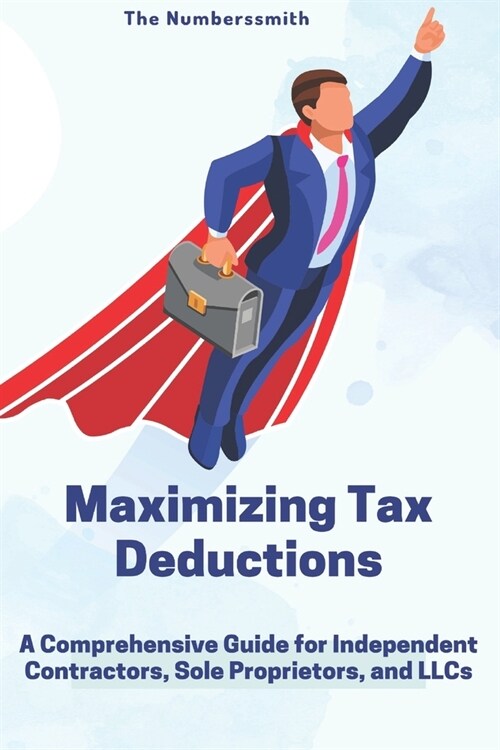 Maximizing Tax Benefits: A Comprehensive Guide for Independent Contractors, Sole Proprietors, and LLCs (Paperback)