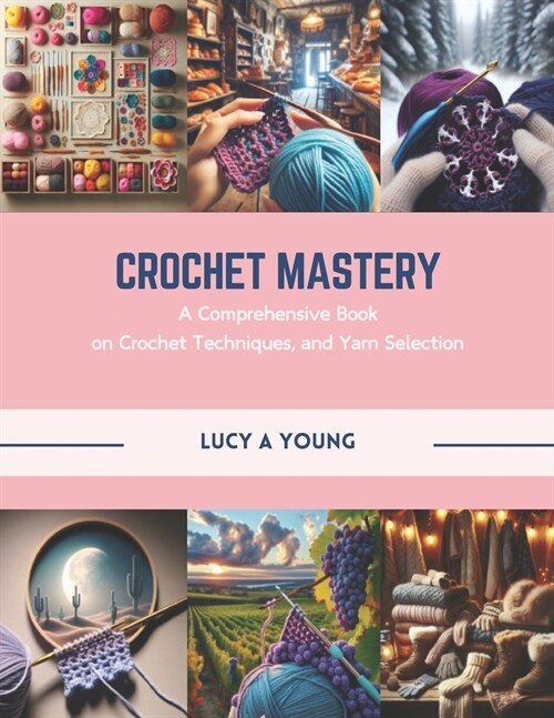 Crochet Mastery: A Comprehensive Book on Crochet Techniques, and Yarn Selection (Paperback)