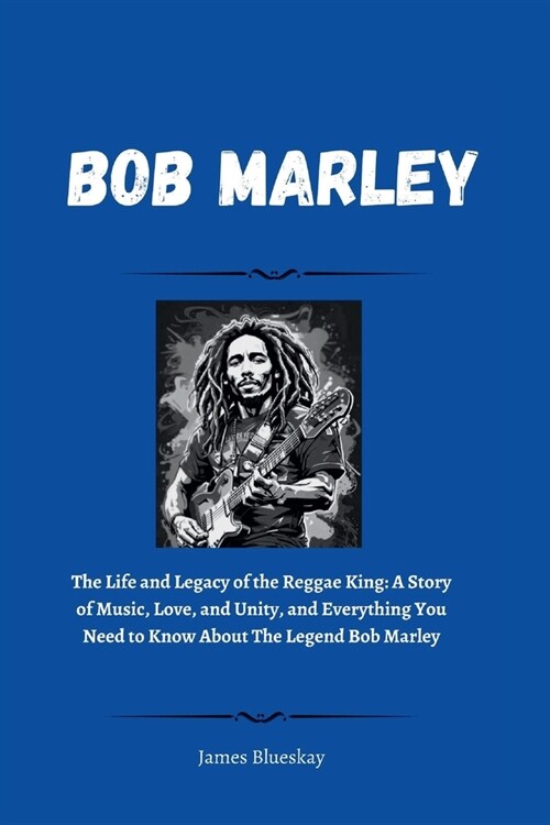 Bob Marley: The Life and Legacy of the Reggae King: A Story of Music, Love, and Unity, and Everything You Need to Know About The L (Paperback)