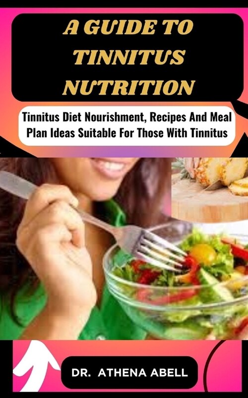 A guide to tinnitus nutrition: Tinnitus Diet Nourishment, Recipes And Meal Plan Ideas Suitable For Those With Tinnitus (Paperback)