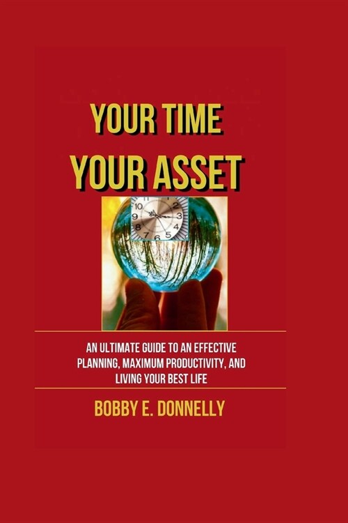 Your Time, Your Asset: The ultimate guide to an effective planning, maximum productivity and living your best life. (Paperback)