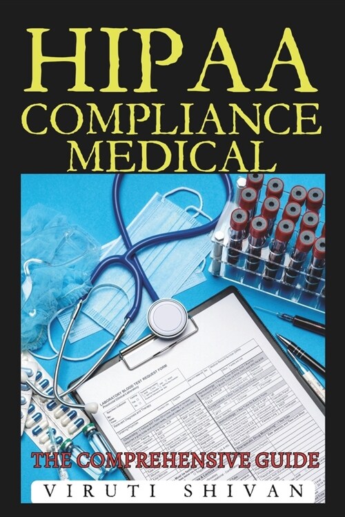 HIPAA Compliance Medical - The Comprehensive Guide: Navigating the Complexities of Health Information Privacy and Security (Paperback)