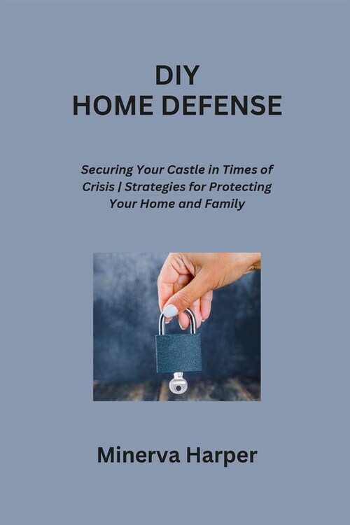 DIY Home Defense: Securing Your Castle in Times of Crisis Strategies for Protecting Your Home and Family (Paperback)