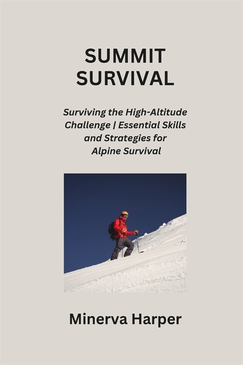 Summit Survival: Surviving the High-Altitude Challenge Essential Skills and Strategies for Alpine Survival (Paperback)