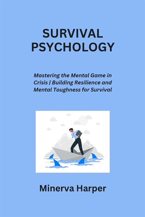 Survival Psychology: Mastering the Mental Game in Crisis Building Resilience and Mental Toughness for Survival (Paperback)
