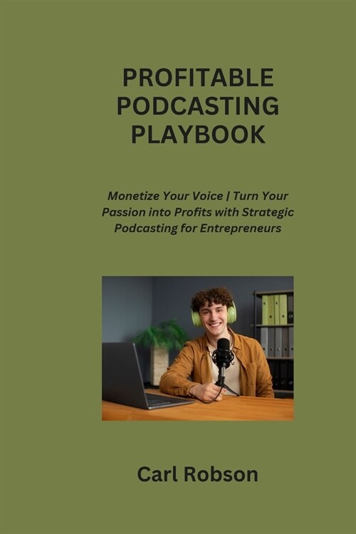 Profitable Podcasting Playbook: Monetize Your Voice Turn Your Passion into Profits with Strategic Podcasting for Entrepreneurs (Paperback)