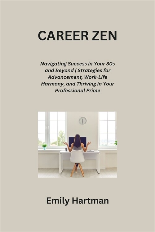 Career Zen: Navigating Success in Your 30s and Beyond Strategies for Advancement, Work-Life Harmony, and Thriving in Your Professi (Paperback)