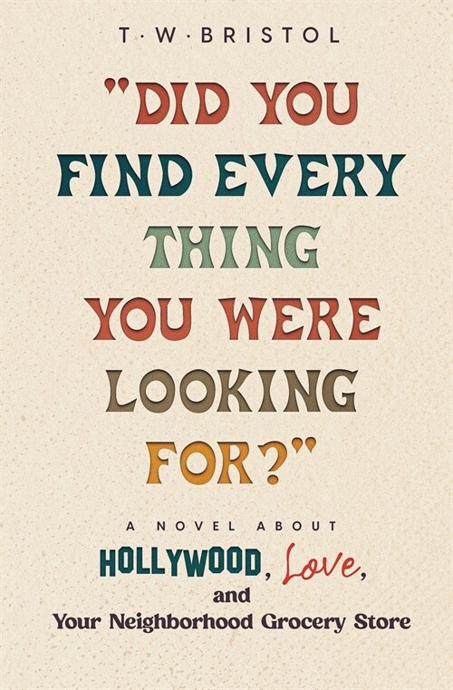 Did You Find Every Thing You Were Looking For?: A Novel About Hollywood, Love, and Your Neighborhood Grocery Store (Paperback)