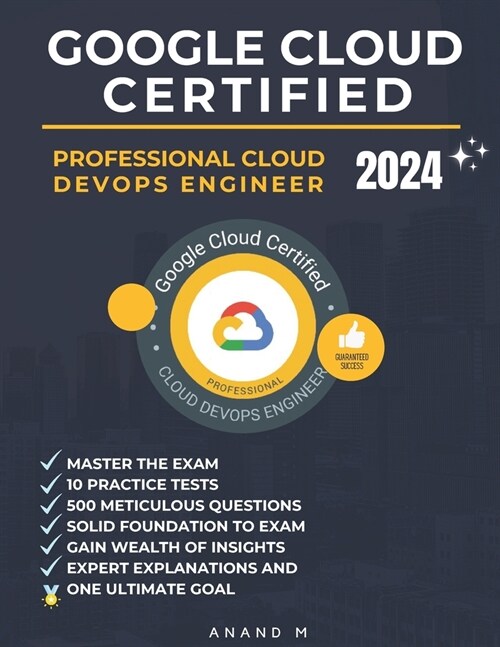 Google Cloud Certified Professional Cloud Devops Engineer Master the Exam: 10 Practice Tests, 500 Rigorous Questions, Solid Foundation to Exam, Expert (Paperback)