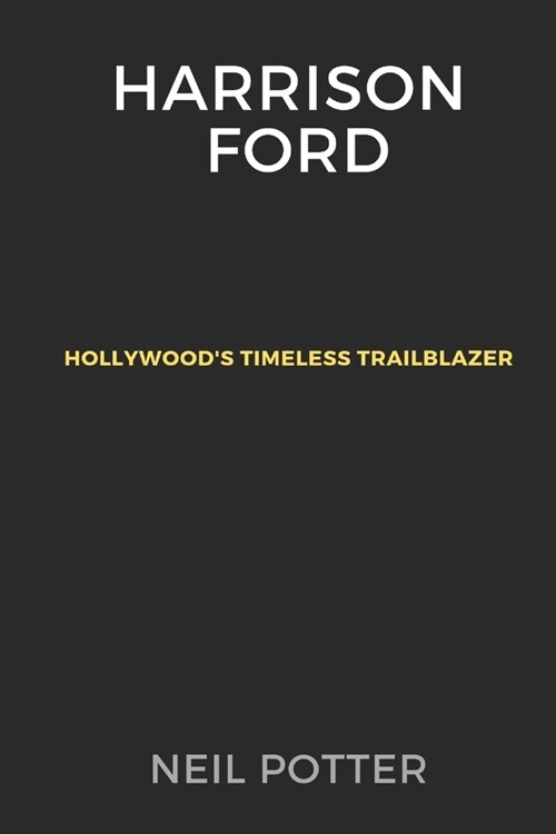 Harrison Ford: Hollywoods Timeless Trailblazer (Paperback)