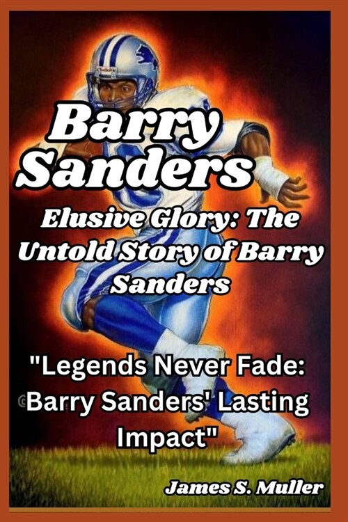 Elusive Glory, the untold story of Barry Sanders: Legends Never Fade: Barry Sanders Lasting Impact (Paperback)