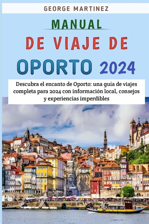 Manual De Viaje De Oporto 2024: Descubra El Encanto De Oporto: Una Gu? De Viajes Completa Para 2024 Con Informaci? Local, Consejos Y Experiencias Im (Paperback)