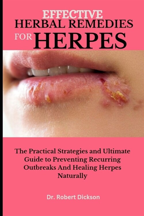 Effective Herbal Remedies for Herpes: The Practical Strategies and Ultimate Guide to Preventing Recurring Outbreaks And Healing Herpes Naturally (Paperback)